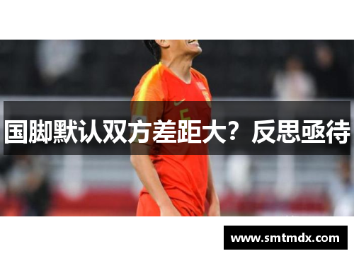 国脚默认双方差距大？反思亟待