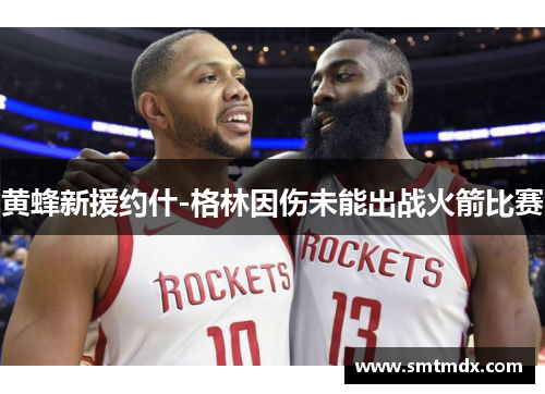 黄蜂新援约什-格林因伤未能出战火箭比赛
