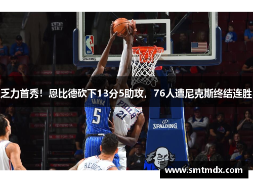 乏力首秀！恩比德砍下13分5助攻，76人遭尼克斯终结连胜