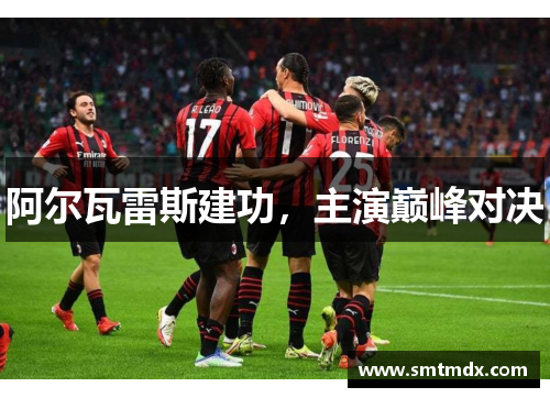 阿尔瓦雷斯建功,主演巅峰对决 阿尔瓦雷斯建功,主演巅峰对决