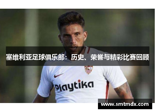 塞维利亚足球俱乐部:历史、荣誉与精彩比赛回顾 塞维利亚足球俱乐部:历史、荣誉与精彩比赛回顾