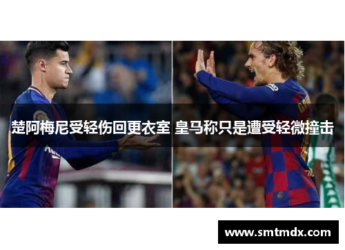 楚阿梅尼受轻伤回更衣室 皇马称只是遭受轻微撞击 楚阿梅尼受轻伤回更衣室 皇马称只是遭受轻微撞击