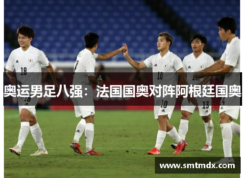 奥运男足八强:法国国奥对阵阿根廷国奥 奥运男足八强:法国国奥对阵阿根廷国奥