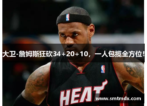 大卫-詹姆斯狂砍34+20+10,一人包揽全方位! 大卫-詹姆斯狂砍34+20+10,一人包揽全方位!