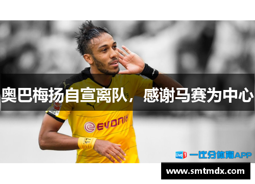 奥巴梅扬自宣离队，感谢马赛为中心