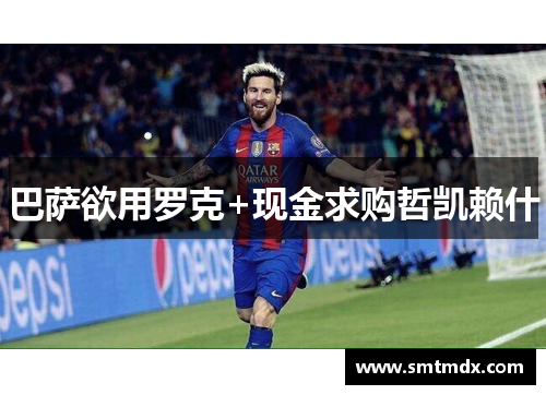 巴萨欲用罗克+现金求购哲凯赖什